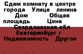 Сдам комнату в центре города › Улица ­ ленина › Дом ­ 62/2 › Общая площадь ­ 56 › Цена ­ 11 000 - Свердловская обл., Екатеринбург г. Недвижимость » Другое   